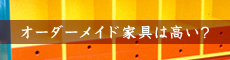 オーダーメイド家具は高い？